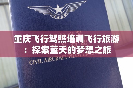 重庆飞行驾照培训飞行旅游：探索蓝天的梦想之旅