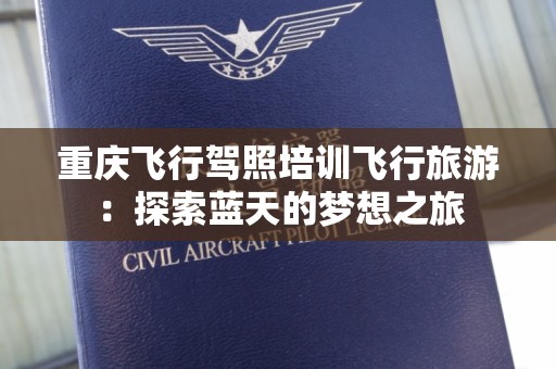 重庆飞行驾照培训飞行旅游：探索蓝天的梦想之旅