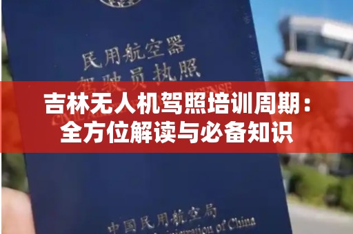 吉林无人机驾照培训周期：全方位解读与必备知识