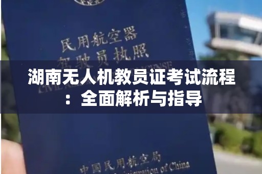湖南无人机教员证考试流程：全面解析与指导