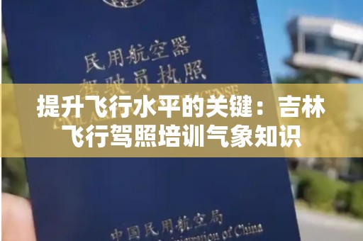 提升飞行水平的关键：吉林飞行驾照培训气象知识
