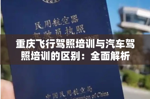重庆飞行驾照培训与汽车驾照培训的区别：全面解析