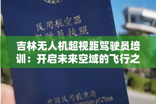 吉林无人机超视距驾驶员培训：开启未来空域的飞行之旅