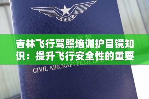 吉林飞行驾照培训护目镜知识：提升飞行安全性的重要装备