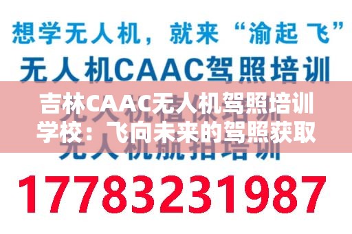 吉林CAAC无人机驾照培训学校：飞向未来的驾照获取之路