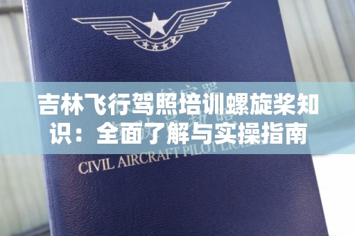 吉林飞行驾照培训螺旋桨知识：全面了解与实操指南