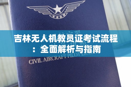 吉林无人机教员证考试流程：全面解析与指南