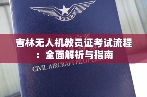 吉林无人机教员证考试流程：全面解析与指南