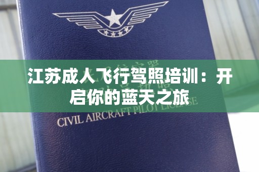 江苏成人飞行驾照培训：开启你的蓝天之旅