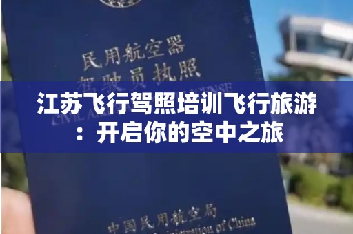 江苏飞行驾照培训飞行旅游：开启你的空中之旅