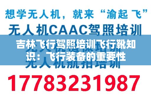 吉林飞行驾照培训飞行靴知识：飞行装备的重要性