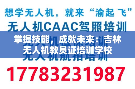 掌握技能，成就未来：吉林无人机教员证培训学校
