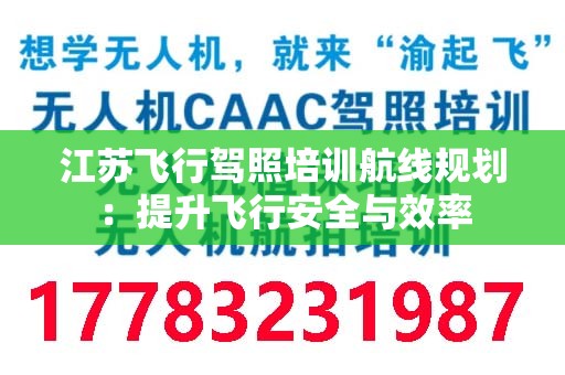 江苏飞行驾照培训航线规划：提升飞行安全与效率