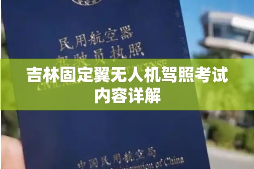 吉林固定翼无人机驾照考试内容详解