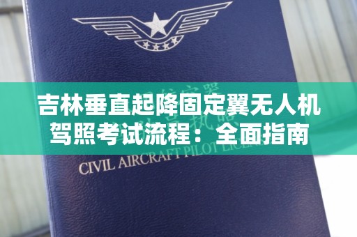 吉林垂直起降固定翼无人机驾照考试流程：全面指南