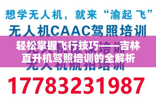 轻松掌握飞行技巧——吉林直升机驾照培训的全解析
