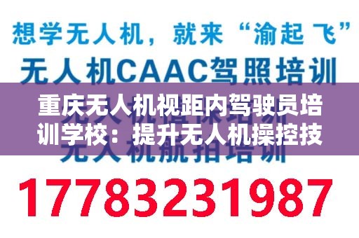 重庆无人机视距内驾驶员培训学校：提升无人机操控技能的理想选择