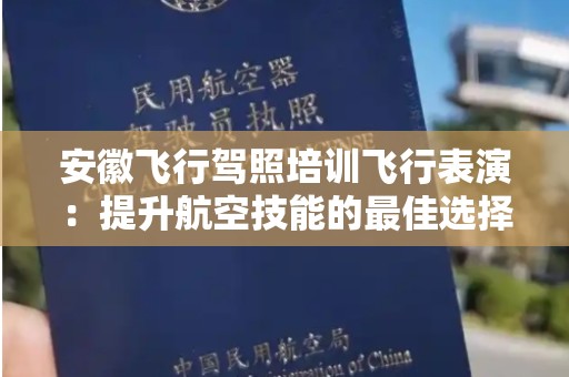 安徽飞行驾照培训飞行表演：提升航空技能的最佳选择