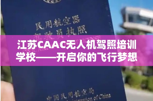 江苏CAAC无人机驾照培训学校——开启你的飞行梦想