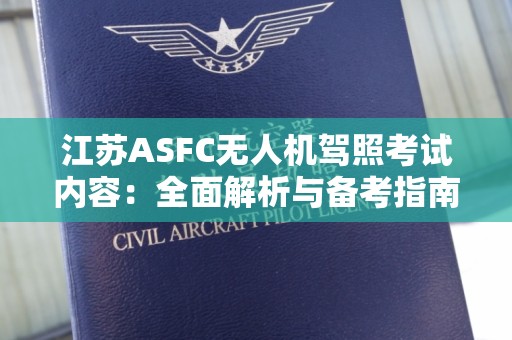 江苏ASFC无人机驾照考试内容：全面解析与备考指南