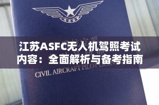 江苏ASFC无人机驾照考试内容：全面解析与备考指南