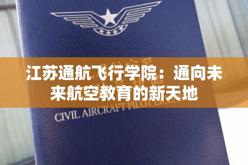 江苏通航飞行学院：通向未来航空教育的新天地