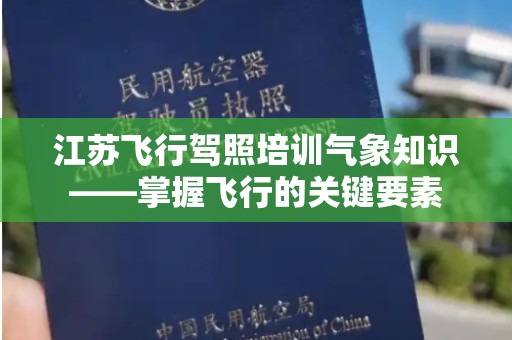 江苏飞行驾照培训气象知识——掌握飞行的关键要素