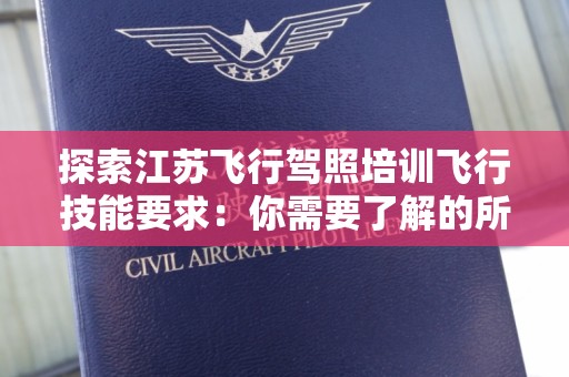 探索江苏飞行驾照培训飞行技能要求：你需要了解的所有信息