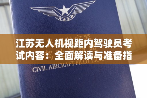 江苏无人机视距内驾驶员考试内容：全面解读与准备指南