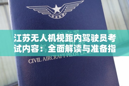 江苏无人机视距内驾驶员考试内容：全面解读与准备指南
