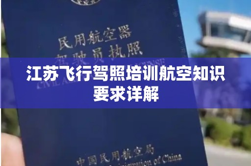 江苏飞行驾照培训航空知识要求详解