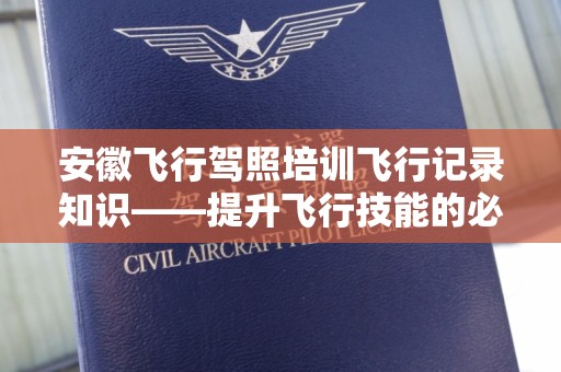 安徽飞行驾照培训飞行记录知识——提升飞行技能的必备指南