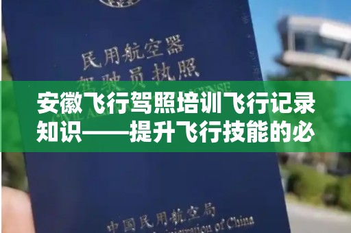 安徽飞行驾照培训飞行记录知识——提升飞行技能的必备指南