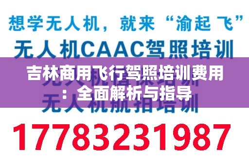吉林商用飞行驾照培训费用：全面解析与指导