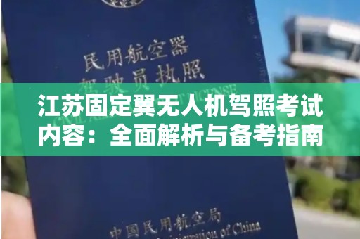 江苏固定翼无人机驾照考试内容：全面解析与备考指南