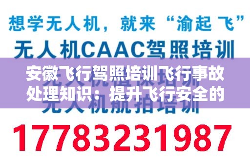 安徽飞行驾照培训飞行事故处理知识：提升飞行安全的重要指南