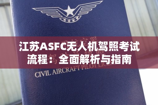 江苏ASFC无人机驾照考试流程：全面解析与指南