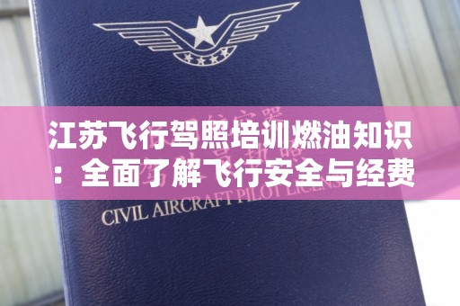江苏飞行驾照培训燃油知识：全面了解飞行安全与经费管理