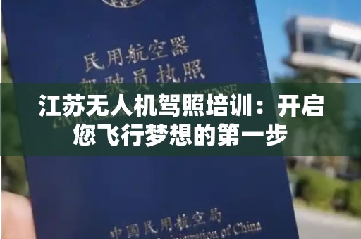 江苏无人机驾照培训：开启您飞行梦想的第一步
