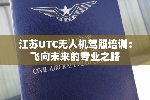 江苏UTC无人机驾照培训：飞向未来的专业之路