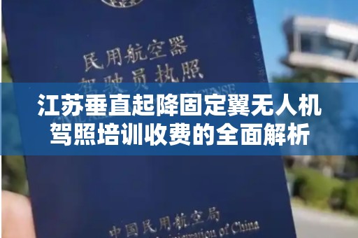 江苏垂直起降固定翼无人机驾照培训收费的全面解析