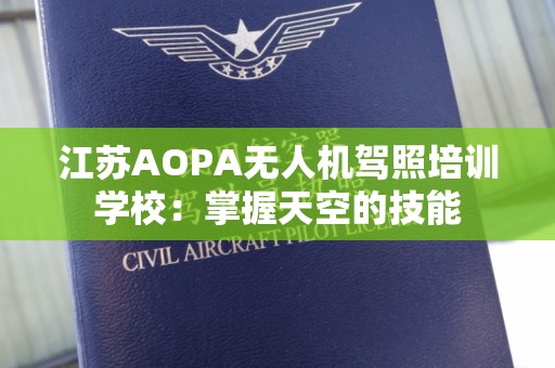 江苏AOPA无人机驾照培训学校：掌握天空的技能