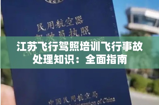 江苏飞行驾照培训飞行事故处理知识：全面指南