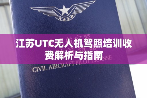 江苏UTC无人机驾照培训收费解析与指南