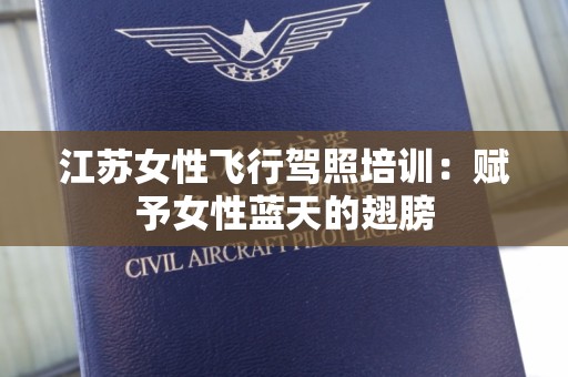 江苏女性飞行驾照培训：赋予女性蓝天的翅膀