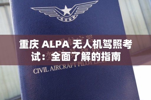 重庆 ALPA 无人机驾照考试：全面了解的指南