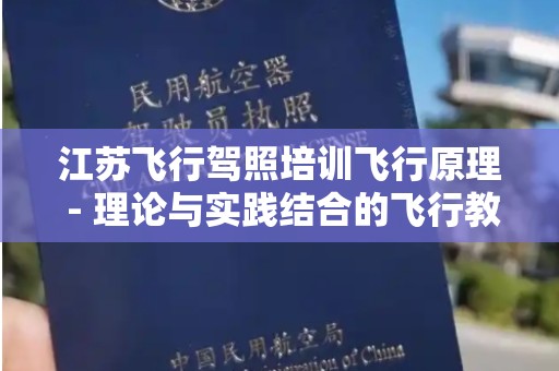 江苏飞行驾照培训飞行原理 - 理论与实践结合的飞行教育