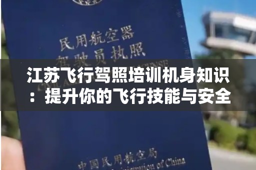 江苏飞行驾照培训机身知识：提升你的飞行技能与安全