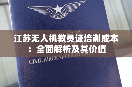 江苏无人机教员证培训成本：全面解析及其价值