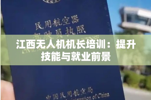 江西无人机机长培训：提升技能与就业前景
